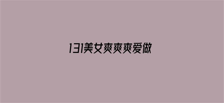 131美女爽爽爽爱做视频电影封面图